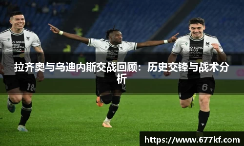 拉齐奥与乌迪内斯交战回顾：历史交锋与战术分析