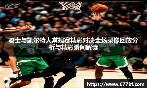 骑士与凯尔特人常规赛精彩对决全场录像回放分析与精彩瞬间解读